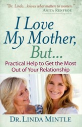 I Love My Mother, But...: Practical Help to Get the Most Out of Your Relationship
