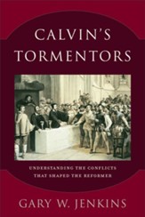 Calvin's Tormentors: Understanding the Conflicts That Shaped the Reformer - eBook