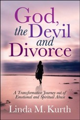 God, the Devil and Divorce: A Transformative Journey Out of Emotional and Spiritual Abuse