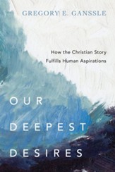 Our Deepest Desires: How the Christian Story Fulfills Human Aspirations - eBook