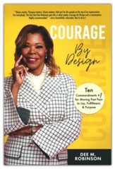 Courage By Design: 10 Commandments +1 for Moving Past Fear to Joy, Fulfillment, and Purpose
