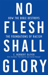 No Flesh Shall Glory: How the Bible Destroys the Foundations of Racism