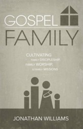 Gospel Family: Cultivating Family Discipleship, Family Worship, & Family Missions