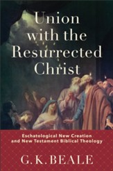 Union with the Resurrected Christ: Eschatological New Creation and New Testament Biblical Theology