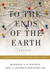 To the Ends of the Earth: Calvin's Missional Vision and Legacy - eBook