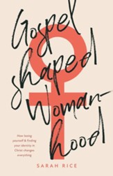 Gospel-Shaped Womanhood: How losing yourself & finding your identity in Christ changes everything