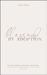 Blessed by Adoption: One Moms Stories, Scriptures, and Prayers to Comfort You and Remind You You're Not Alone