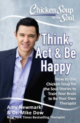 Chicken Soup for the Soul: Think, Act, & Be Happy: America's Go-To Psychologist Uses Chicken Soup for the Soul Stories to Show You How to Be Your Own Therapist - eBook
