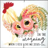 In the Morning When I Rise Give Me Jesus, Floral Rooster, Wall Plaque
