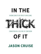 In the Thick of It: Raising Sons to Be Men of Unyielding Conviction in a Culture of Confusion - eBook
