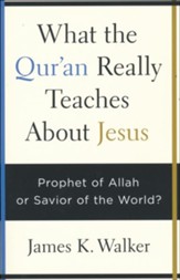What the Qur'an Really Teaches About Jesus: Prophet of Allah or Savior of the World?