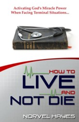 How to Live and Not Die: Activating God's Miracle Power When Facing Terminal Situations - eBook