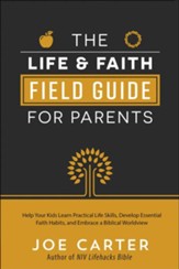 The Life & Faith Field Guide for Parents: Help Your Kids Learn Practical Life Skills, Develop Essential