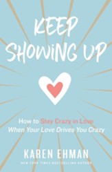 Keep Showing Up: How to Stay Crazy in Love When Your Love Drives You Crazy - eBook