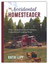 The Accidental Homesteader: What I've Learned About Chickens, Compost, and Creating Home