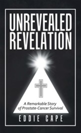 Unrevealed Revelation: A Remarkable Story of Prostate-Cancer Survival - eBook