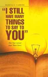 I Still Have Many Things to Say to You: But You Cannot Bear Them Now - eBook