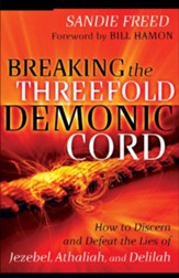 Breaking the Threefold Demonic Cord: How to Discern and Defeat the Lies of Jezebel, Athaliah and Delilah - eBook