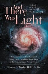 And There Was Light: An Examination of the Claims of Young Earth Creationist in the Light of the Scriptures and Proven Science - eBook
