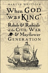 When God was King: Rebels & Radicals of the Civil War & Mayflower Generation