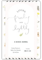 Living Freely and Lightly: A Guided Journal: Crative Practices to Explore Your Abundant Life with Jesus