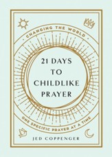 21 Days to Childlike Prayer: Changing the World One Specific Prayer at a Time