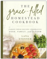 The Grace-Filled Homestead Cookbook:  Garden-Fresh Recipes Celebrating Food, Family, and the Farm