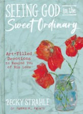 Seeing God in the Sweet Ordinary: Art-Filled Devotions to Remind You of His Love