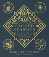 Sacred Seasons: A Family Guide to Center Your  Year Around Jesus