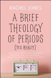 A Brief Theology of Periods (Yes, really): An Adventure for the Curious into Bodies, Womanhood, Time, Pain and Purpose--And How to Have a Better Time of the Month
