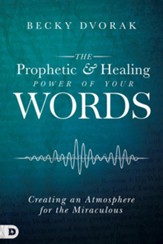 The Prophetic and Healing Power of Your Words: Creating an Atmosphere for the Miraculous - eBook