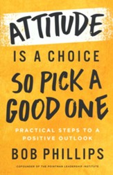 Attitude Is a Choice, So Pick a Good One: Practical Steps to a Positive Outlook