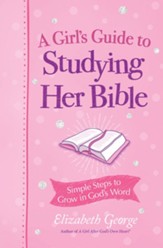 A Girl's Guide to Studying Her Bible: Simple Steps to Help You Read, Learn, and Grow in God's Word