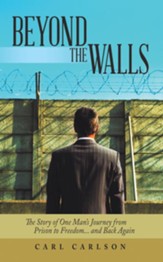 Beyond the Walls: The Story of One Man's Journey from Prison to Freedom... and Back Again - eBook