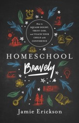 Homeschool Bravely: How to Squash Doubt, Trust God, and Teach Your Child with Confidence - eBook