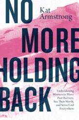 No More Holding Back: Emboldening Women to Move Past Barriers, See Their Worth, and Serve God Everywhere - eBook