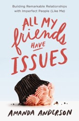 All My Friends Have Issues: Building Remarkable Relationships with Imperfect People (Like Me) - eBook