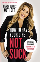 How to Have Your Life Not Suck: Becoming Today Who You Want to Be Tomorrow - eBook