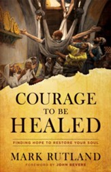 Courage to Be Healed: Finding Hope to Restore Your Soul