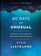 60 Days of Unusual: Prepare Your Heart for Uncommon Breakthrough