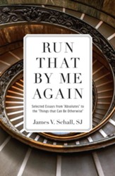 Run That by Me Again: Selected Essays from Absolutes to the Things That Can Be Otherwise - eBook