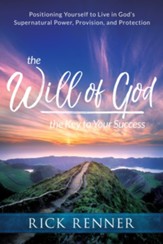 The Will of God, the Key to Your Success: Positioning Yourself to Live in God's Supernatural Power, Provision, and Protection - eBook