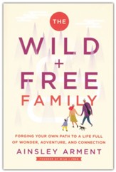 The Wild and Free Family: How to Create a Home Full of Wonder, Adventure, and Connection