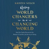 Raising World Changers in a Changing World: How One Family Discovered the Beauty of Sacrifice and the Joy of Giving - Unabridged edition Audiobook [Download]