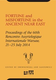 Fortune and Misfortune in the Ancient Near East: 60th Rencontre Assyriologique, Warsaw, 21-25 July 2014