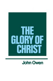 The Glory of Christ: Works of John Owen- Volume I