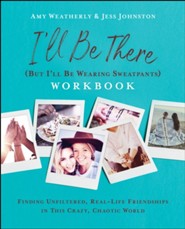 I'll Be There (But I'll Be Wearing Sweatpants) Workbook: Finding Unfiltered, Real-Life Friendships in this Crazy, Chaotic World