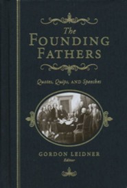 The Founding Fathers: Quotes, Quips and Speeches