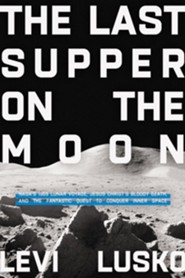 The Last Supper on the Moon: NASA's 1969 Lunar Voyage, Jesus Christ's Bloody Death, and the Fantastic Quest to