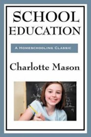 School Education: Volume III of Charlotte Mason's Homeschooling Series